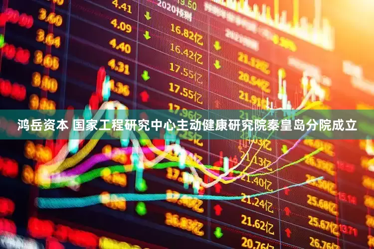 鸿岳资本 国家工程研究中心主动健康研究院秦皇岛分院成立