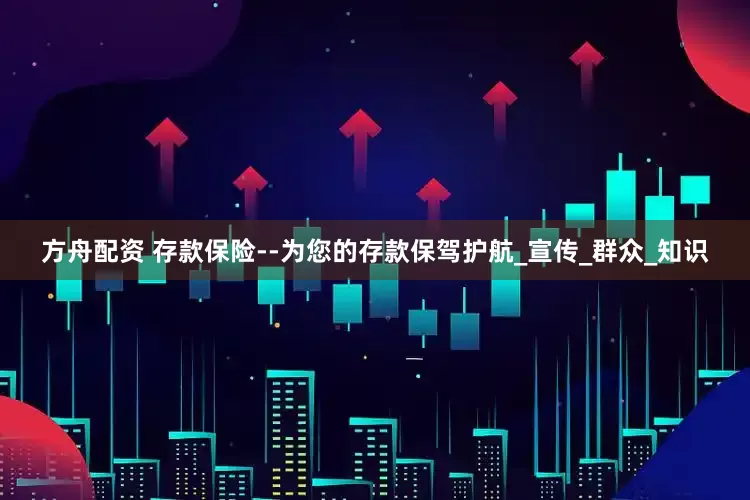 方舟配资 存款保险--为您的存款保驾护航_宣传_群众_知识