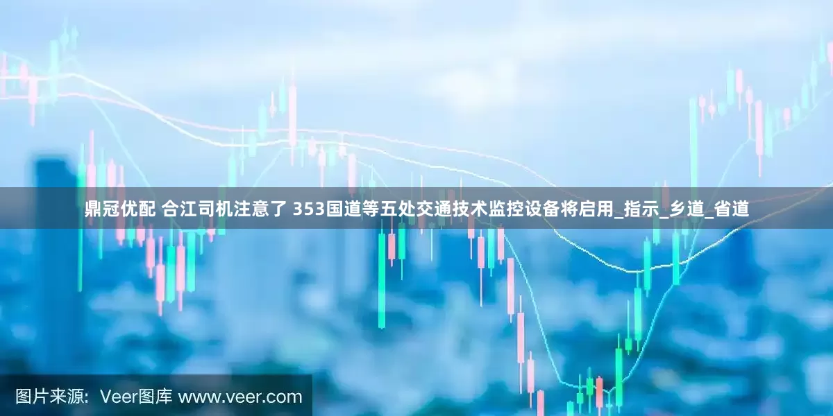 鼎冠优配 合江司机注意了 353国道等五处交通技术监控设备将启用_指示_乡道_省道