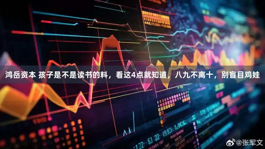 鸿岳资本 孩子是不是读书的料，看这4点就知道，八九不离十，别盲目鸡娃