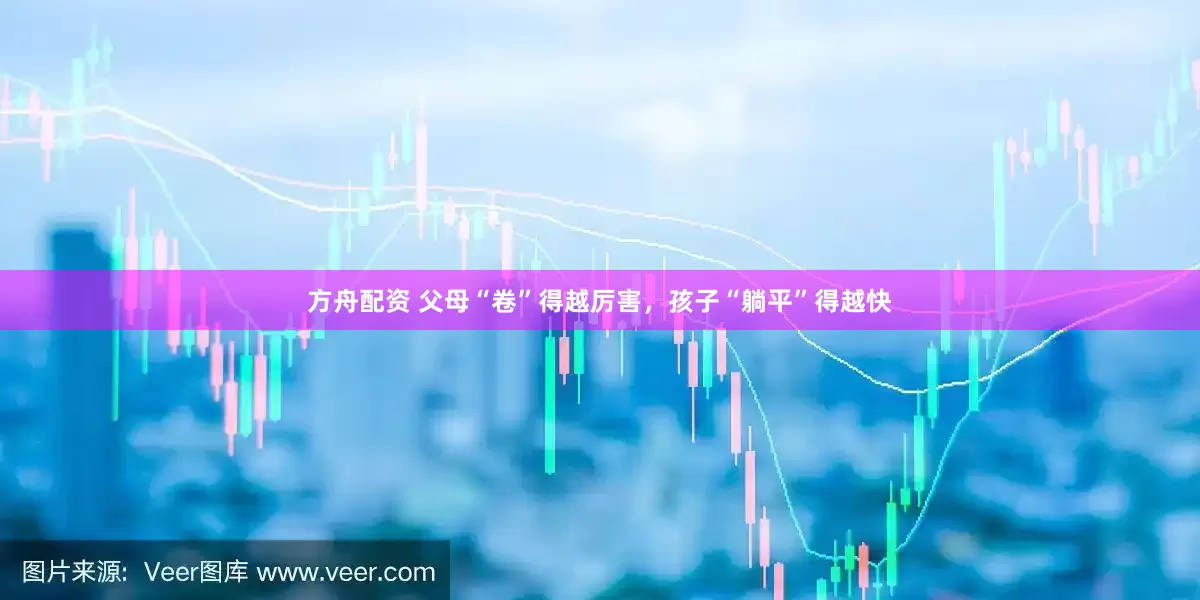 方舟配资 父母“卷”得越厉害，孩子“躺平”得越快