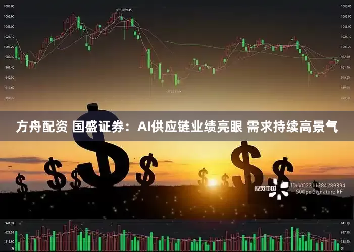 方舟配资 国盛证券：AI供应链业绩亮眼 需求持续高景气