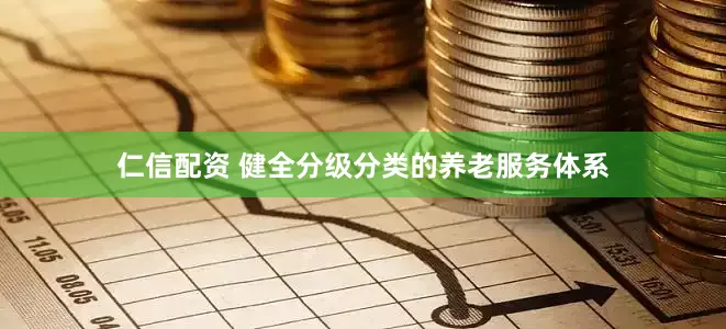 仁信配资 健全分级分类的养老服务体系