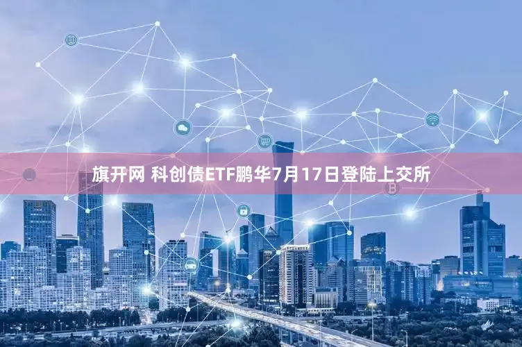 旗开网 科创债ETF鹏华7月17日登陆上交所